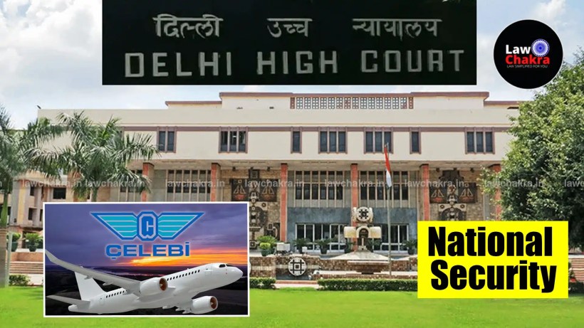 Delhi High Court Reserves Verdict on Celebi’s Plea Against Revocation of Security Clearance Over National Security Concerns