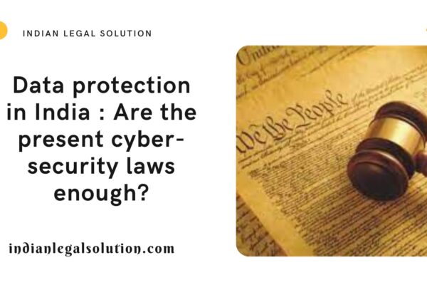 Data protection in India : Are the present cyber-security laws enough?