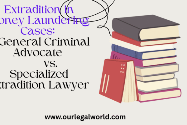 Extradition in Money Laundering Cases: General Criminal Advocate vs Specialized Extradition Lawyer