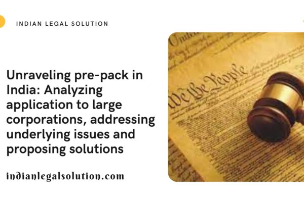 Unraveling pre-pack in India: Analyzing application to large corporations, addressing underlying issues and proposing solutions
