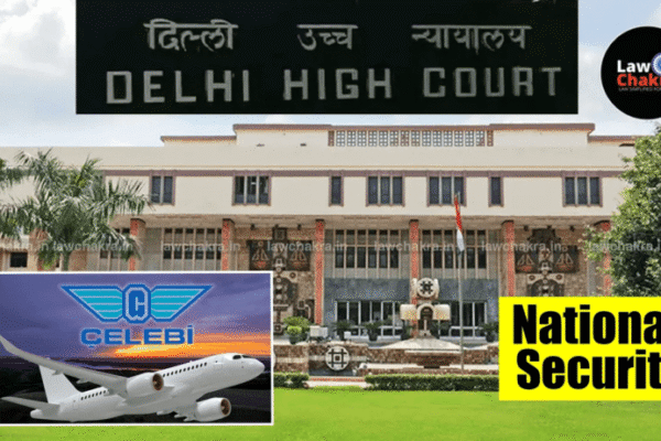 National Security Is Not Subject To Judicial Review Delhi HC Upholds Govt’s Revocation of Celebi’s Clearance Without Prior Notice: "National Security Is Not Subject to Judicial Review"