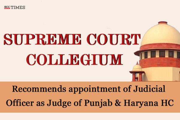 Supreme Court Collegium recommends appointment of Judicial Officer as Judge of Punjab & Haryana HC