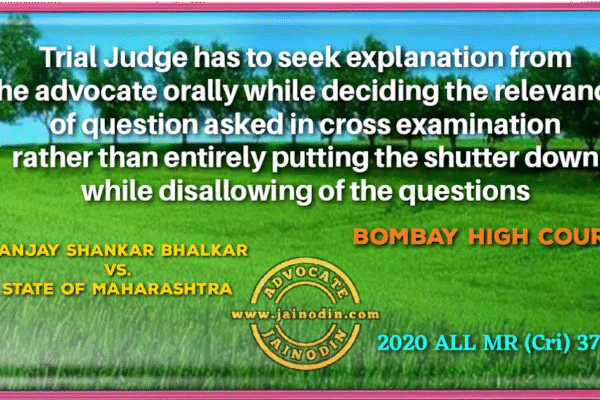 Trial Judge has to seek explanation from the advocate orally while deciding the relevancy of question asked in cross examination rather than entirely putting the shutter down while disallowing of the questions